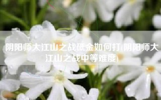 阴阳师大江山之战砥金如何打(阴阳师大江山之战中等难度)