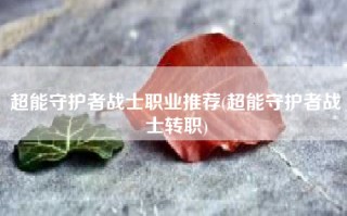 超能守护者战士职业推荐(超能守护者战士转职)