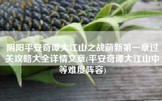 阴阳平安奇谭大江山之战萌新第一章过关攻略大全详情文章(平安奇谭大江山中等难度阵容)