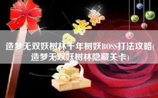 造梦无双妖树林千年树妖BOSS打法攻略(造梦无双妖树林隐藏关卡)