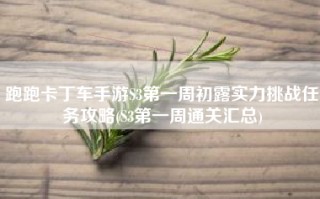 跑跑卡丁车手游S3第一周初露实力挑战任务攻略(S3第一周通关汇总)