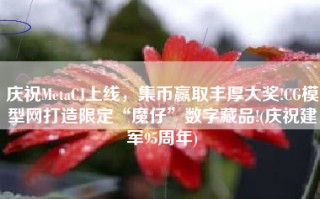 庆祝MetaCJ上线，集币赢取丰厚大奖!CG模型网打造限定“魔仔”数字藏品!(庆祝建军95周年)