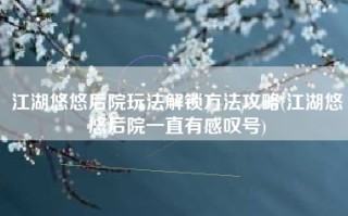 江湖悠悠后院玩法解锁方法攻略(江湖悠悠后院一直有感叹号)