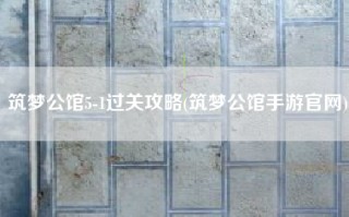 筑梦公馆5-1过关攻略(筑梦公馆手游官网)