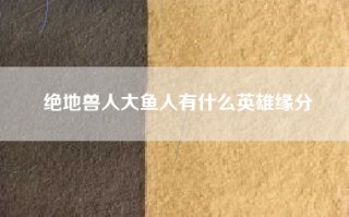 绝地兽人大鱼人有什么英雄缘分