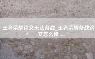 王者荣耀铭文无法备战_王者荣耀备战铭文怎么换
