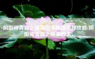 阴阳师青森之秘第三天路线选择攻略(阴阳师青森之秘第四天)