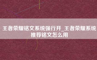 王者荣耀铭文系统强行开_王者荣耀系统推荐铭文怎么用