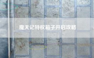 魔天记特权箱子开启攻略