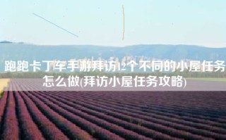 跑跑卡丁车手游拜访12个不同的小屋任务怎么做(拜访小屋任务攻略)