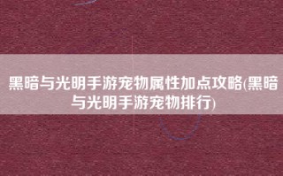 黑暗与光明手游宠物属性加点攻略(黑暗与光明手游宠物排行)