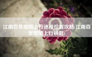 江南百景图陌上行迷枝位置攻略(江南百景图陌上行钥匙)