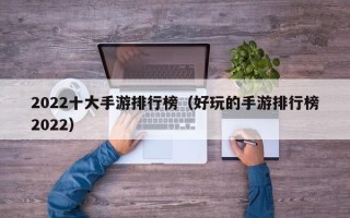 2022十大手游排行榜（好玩的手游排行榜2022）