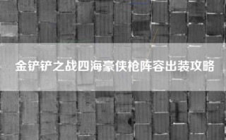 金铲铲之战四海豪侠枪阵容出装攻略