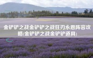 金铲铲之战金铲铲之战狂刃永恩阵容攻略(金铲铲之战金铲铲道具)