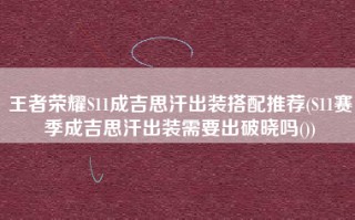 王者荣耀S11成吉思汗出装搭配推荐(S11赛季成吉思汗出装需要出破晓吗())
