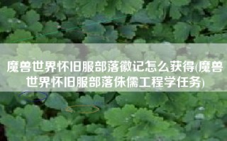魔兽世界怀旧服部落徽记怎么获得(魔兽世界怀旧服部落侏儒工程学任务)