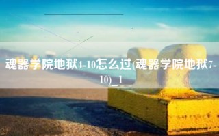 魂器学院地狱4-10怎么过(魂器学院地狱7-10)_1