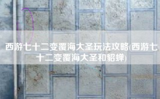 西游七十二变覆海大圣玩法攻略(西游七十二变覆海大圣和貂蝉)