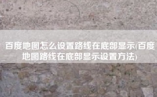 百度地图怎么设置路线在底部显示(百度地图路线在底部显示设置方法)
