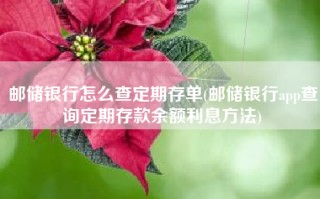 邮储银行怎么查定期存单(邮储银行app查询定期存款余额利息方法)