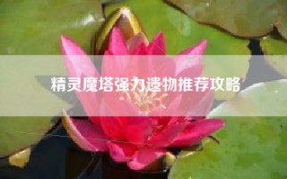 精灵魔塔强力遗物推荐攻略