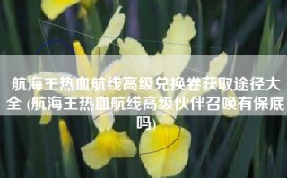航海王热血航线高级兑换卷获取途径大全 (航海王热血航线高级伙伴召唤有保底吗)