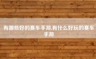 有哪些好的赛车手游,有什么好玩的赛车手游