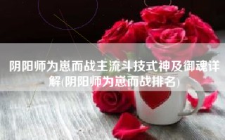 阴阳师为崽而战主流斗技式神及御魂详解(阴阳师为崽而战排名)