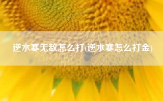 逆水寒无敌怎么打(逆水寒怎么打金)