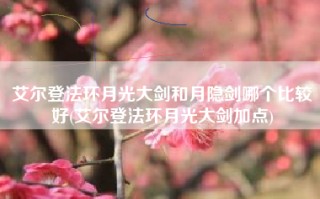 艾尔登法环月光大剑和月隐剑哪个比较好(艾尔登法环月光大剑加点)