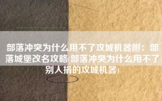 部落冲突为什么用不了攻城机器附：部落城堡改名攻略(部落冲突为什么用不了别人捐的攻城机器)