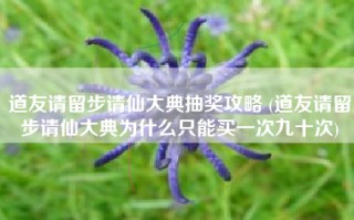 道友请留步请仙大典抽奖攻略 (道友请留步请仙大典为什么只能买一次九十次)