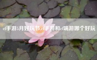cf手游5月好玩节,cf手游和cf端游哪个好玩