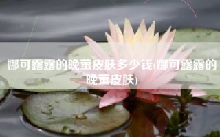 娜可露露的晚萤皮肤多少钱(娜可露露的晚萤皮肤)