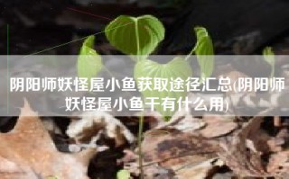 阴阳师妖怪屋小鱼获取途径汇总(阴阳师妖怪屋小鱼干有什么用)