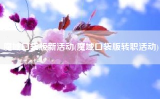 魔域口袋版新活动(魔域口袋版转职活动)