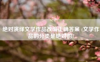 绝对演绎文学作品改编正确答案 (文学作品的分类是绝对的)