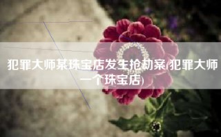 犯罪大师某珠宝店发生抢劫案(犯罪大师一个珠宝店)