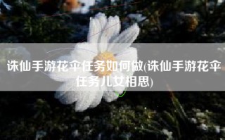 诛仙手游花伞任务如何做(诛仙手游花伞任务儿女相思)