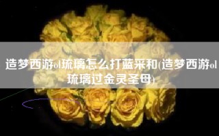 造梦西游ol琉璃怎么打蓝采和(造梦西游ol琉璃过金灵圣母)
