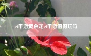cf手游黄金龙,cf手游值得玩吗