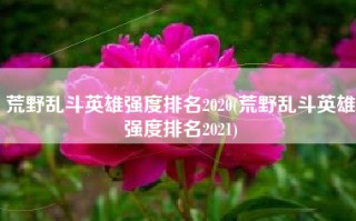 荒野乱斗英雄强度排名2020(荒野乱斗英雄强度排名2021)
