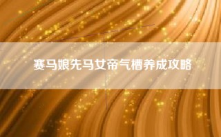 赛马娘先马女帝气槽养成攻略