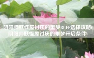 阴阳师妖怪屋讨厌的噩梦BUFF选择攻略(阴阳师妖怪屋讨厌的噩梦开启条件)