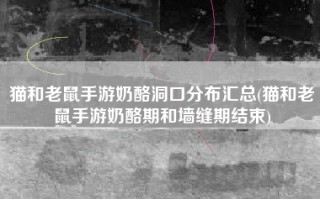 猫和老鼠手游奶酪洞口分布汇总(猫和老鼠手游奶酪期和墙缝期结束)