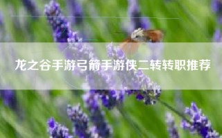 龙之谷手游弓箭手游侠二转转职推荐