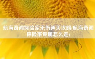 航海奇闻探险家无伤通关攻略(航海奇闻探险家专属怎么走)