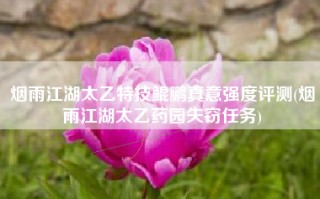 烟雨江湖太乙特技鲲鹏真意强度评测(烟雨江湖太乙药园失窃任务)