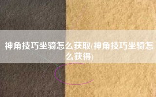 神角技巧坐骑怎么获取(神角技巧坐骑怎么获得)